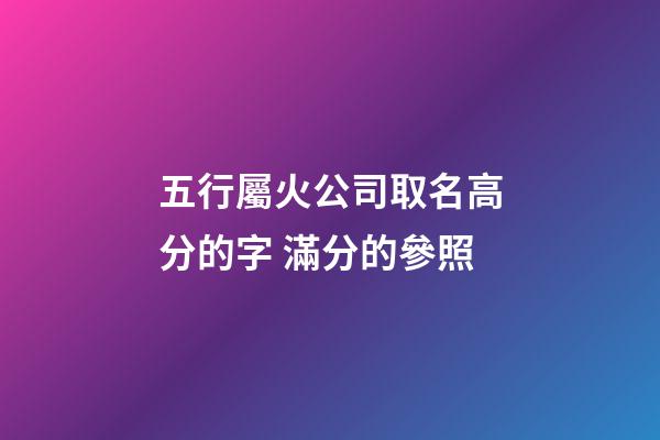 五行屬火公司取名高分的字 滿分的參照-第1張-公司起名-玄機(jī)派